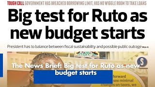 The News Brief: Big test for Ruto as new budget starts