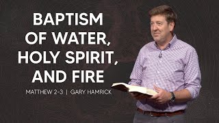 Baptism of Water, Holy Spirit, and Fire  |  Matthew 2-3  |  Gary Hamrick