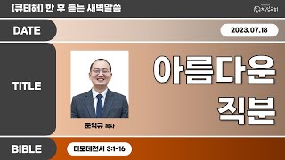 디모데전서 3:1-16 '아름다운 직분' 문익규 목사 [2023-07-18] 창일교회 새벽예배