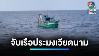 จับเรือประมงเวียดนาม คราดปลิงทะเลในเขตน่านน้ำไทย | เจาะประเด็นข่าว 7HD