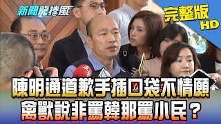 【完整版】禽獸說非罵韓那罵小民？陳明通道歉「手插口袋」不情願　蔡政府不反省還幫分官？2019.04.02《新聞龍捲風》