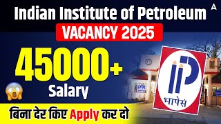 Indian Institute of Petroleum Vacancy 2025 | Latest Government Job Vacancy 2025