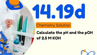 14.19d | Calculate the pH and the pOH of 2.5 M KOH