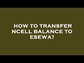 How to transfer ncell balance to esewa?