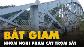 Bắt giam nhóm nghi phạm cắt trộm sắt nhịp cầu Ghềnh gãy đem bán