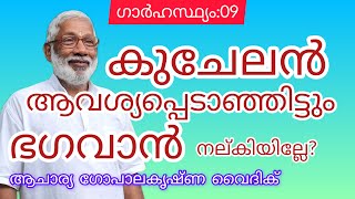 ഗാർഹസ്ഥ്യം: 09|Acharya Gopalakrishna Vaidik | കുചേലൻ ആവശ്യപ്പെടാഞ്ഞിട്ടും ഭഗവാൻ നല്കി. യില്ലേ ?