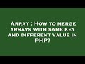 Array : How to merge arrays with same key and different value in PHP?