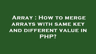 Array : How to merge arrays with same key and different value in PHP?