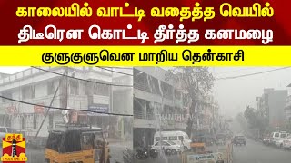 காலையில் வாட்டி வதைத்த வெயில்... திடீரென கொட்டி தீர்த்த கனமழை - குளுகுளுவென மாறிய தென்காசி