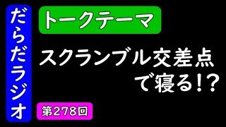 スクランブル交差点で寝る!?【はいちのだらだラジオ/278回】