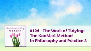 The Work of Tidying: The KonMari Method in Philosophy and Practice 3 - The Clutter Fairy Weekly #124