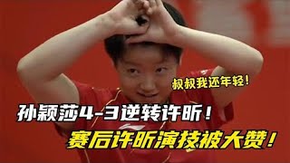 孙颖莎4比3逆转许昕，19拍对拉看懵众人！赛后许昕“演技”被大赞【啵啵体育】