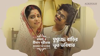 মুখুজ্জে বাড়ির ভূতভবিষ্যৎ | কমলা ও শ্রীমান পৃথ্বীরাজ | BTS | অয়ন্যা সুকৃত | Acropoliis Ent