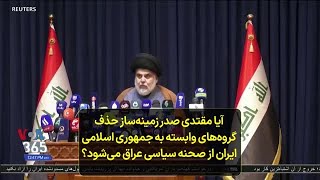 آیا مقتدی صدر زمینه‌ساز حذف گروه‌های وابسته به جمهوری اسلامی ایران از صحنه سیاسی عراق می‌شود؟