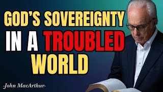 GOD’S SOVEREIGNTY IN A TROUBLED WORLD - John Macarthur Sermons