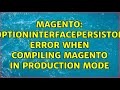 Magento: OptionInterfacePersistor error when compiling magento in production mode (2 Solutions!!)