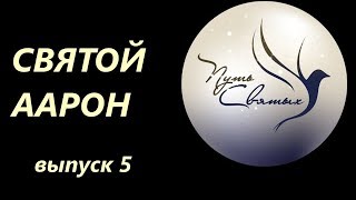 Святой Аарон. Путь Святых. Выпуск 5.