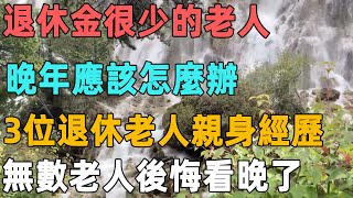 退休金很少的老人，晚年應該怎麼辦，3位退休老人說出親身經歷，無數老人後悔看晚了｜聆聽心語