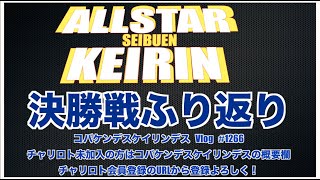 西武園オールスター決勝戦ふり返りコバケンデスケイリンデス