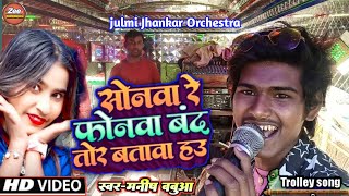 #trolley_song | सोनमा रे फोनमा बंद तोर बताब हऊ  | Sonma Re Phonwa | julmi Jhankar Orchestra