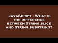 JavaScript : What is the difference between String.slice and String.substring?