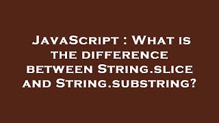 JavaScript : What is the difference between String.slice and String.substring?