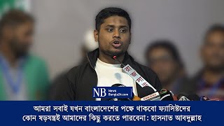 আমরা সবাই যখন বাংলাদেশের পক্ষে থাকবো ফ্যাসিস্টদের কোন ষড়যন্ত্রই আমাদের কিছু করতে পারবেনা: হাসনাত