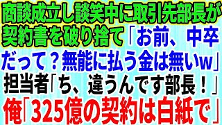 【スカッとする話】商談成立し談笑していると取引先部長が現れ「お前中卒だって？無能に払う金は無いw」契約書を破り捨てられた→担当者「ち、違うんです部長！」俺「ではこの325億の契約は白紙で」「え