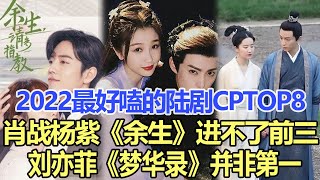 全網票選「2022最好嗑的陸劇CP」Top8：肖戰、楊紫《余生，請多指教》進不了前三，吳磊、趙露思《星漢燦爛．月升滄海》第二，劉亦菲《夢華錄》并非第一！娛樂名星#肖戰#楊紫#吳磊#趙露絲#劉亦菲