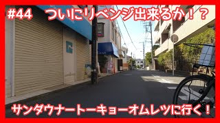 #44　ついにリベンジ出来るか!?　サンダウナートーキョーオムレツへいく！