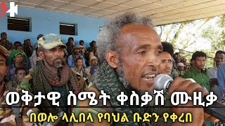 ወቅታዊ ወኔ ቀስቃሽ ሙዚቃ በወሎ ላሊበላ የባህል ቡድን