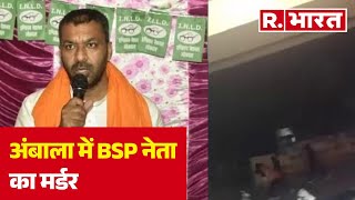 Ambala में  BSP नेता का मर्डर, बदमाशों ने की ताबड़तोड़ फायरिंग | R Bharat