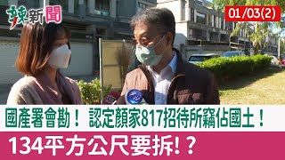 【辣新聞152 重點摘要】國產署會勘！ 認定顏家817招待所竊佔國土！ 134平方公尺要拆!? 2022.01.03(2)