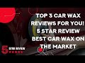 Top 3 Car Wax Reviews For You! | 5 Star Review Best Car Wax On The Market