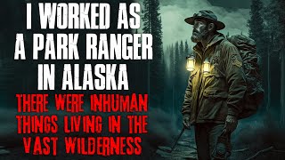 "I Worked As A Park Ranger In Alaska, There Were Inhuman Things Living There" Creepypasta