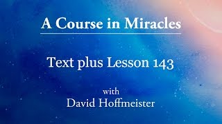 ACIM Lessons 143 Plus Text from Chapter 18 by David Hoffmeister -A Course in Miracles
