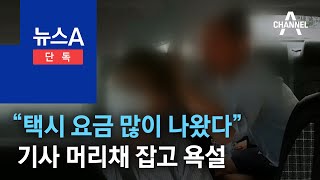 [단독]“택시 요금 많이 나왔다”…기사 머리채 잡고 욕설한 만취 승객 | 뉴스A