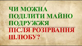 Чи можна поділити майно подружжя після розірвання шлюбу? Правові нюанси.