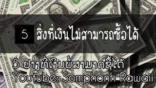 5 สิ่งในโลกที่เงินซื้อไม่ได้ 5 ຢາງທີ່ເງິນບໍ່ສາມາດຊື້ໄດ້