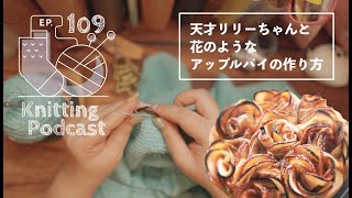 天才リリーちゃん現る！＆花のようなアップルパイの作り方｜Knitting Podcast EP.