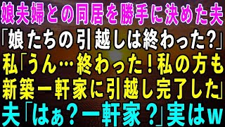 【スカッとする話】娘夫婦との同居を勝手に決めた夫「娘たちの引っ越しは終わったか？」私「うん、終わった！」私の方も新築一軒家に引っ越し完了したよ！夫「はぁ？一軒家？」実は