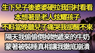 生下兒子後婆婆硬拉我回村看看，本想著是老人炫耀孩子，不料當晚聽兒子痛哭我卻醒不來，隔天我偷偷倒掉她遞來的牛奶，蒙著被裝睡真相讓我徹底崩潰#故事#悬疑#人性#刑事#人生故事#生活哲學#為人哲學