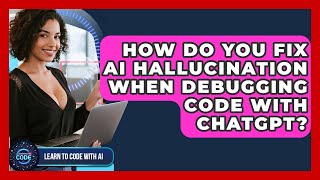 How Do You Fix AI Hallucination When Debugging Code With ChatGPT? - Learning To Code With AI
