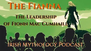 The Leadership of Fionn Mac Cumhaill - The Fianna Saga  (Irish Mythology Podcast)