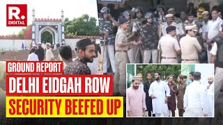 Delhi Shahi Eidgah Row Latest News: Heavy Police Deployment, Republic Reports From Ground Zero