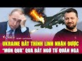 Ukraine bất thình lình nhận được “món quà” quá bất ngờ từ quân Nga