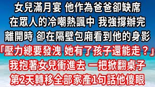 女兒滿月宴 他作為爸爸卻缺席，在眾人的冷嘲熱諷中 我強撐辦完，離開時 卻在隔壁包廂看到他的身影，壓力總要發洩 她有了孩子還能走？我抱著女兒衝進去 一把掀翻桌子，第2天轉移全部家產1句話他傻眼#家庭伦理