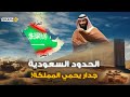 مع العراق واليمن .. السعودية تحمي حدودها و بن سلمان يبني الجدار العازل السعودي