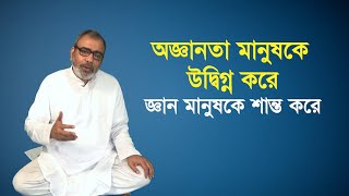 অজ্ঞানতা মানুষকে উদ্বিগ্ন করে, জ্ঞান মানুষকে শান্ত করে | Gyan Yog | Satyabusaran | Dharmakatha |