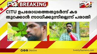 കടയിലേക്ക് വരുന്നവരെ CITU പ്രവർത്തകർ ഭീഷണിപ്പെടുത്തുന്നു | CITU വിനെതിരെ കടയുടമ